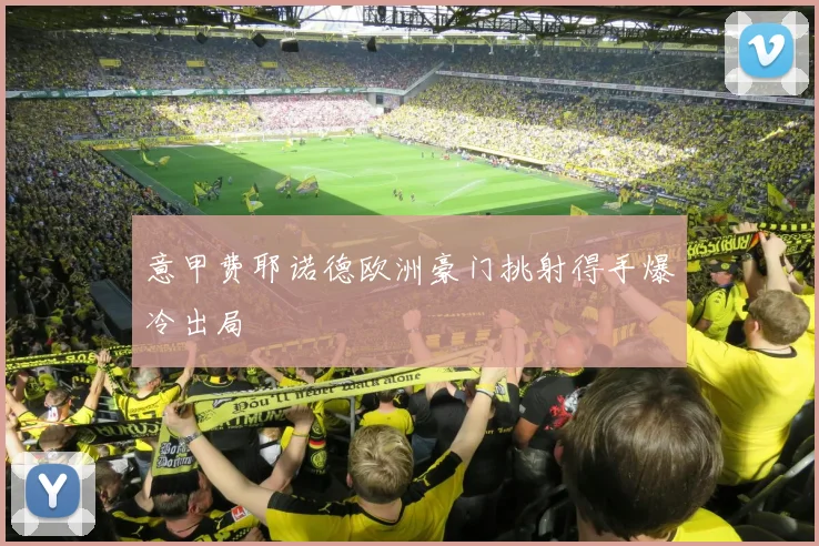 意甲费耶诺德欧洲豪门挑射得手爆冷出局