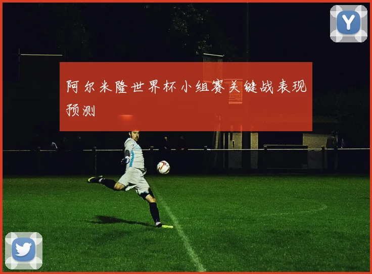 阿尔米隆世界杯小组赛关键战表现预测