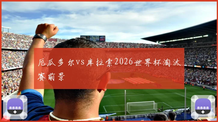 厄瓜多尔vs库拉索2026世界杯淘汰赛前景