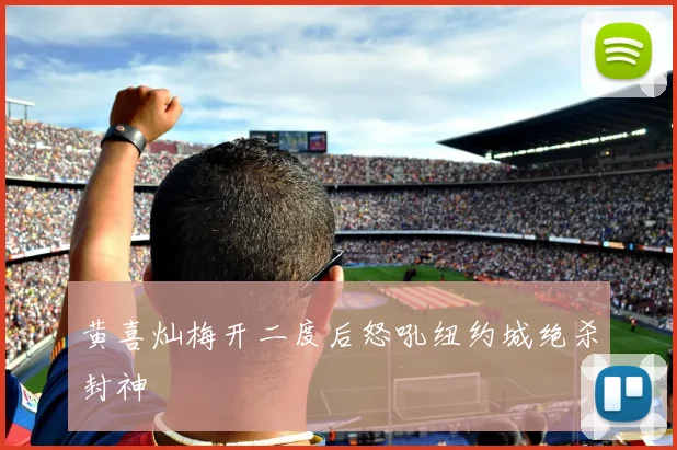 黄喜灿梅开二度后怒吼纽约城绝杀封神