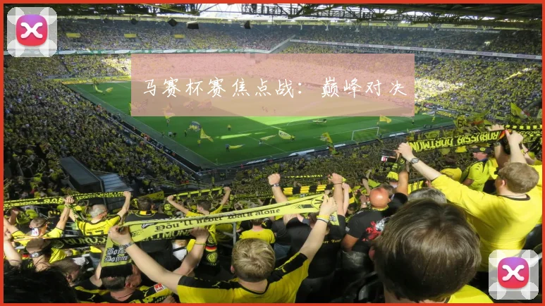 马赛杯赛焦点战：巅峰对决