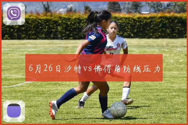 6月26日沙特vs佛得角防线压力