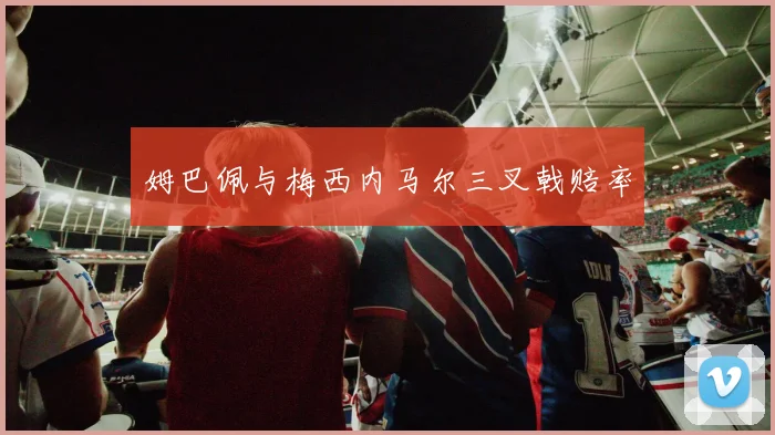 姆巴佩与梅西内马尔三叉戟赔率