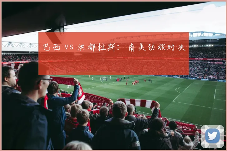 巴西 vs 洪都拉斯：南美劲旅对决