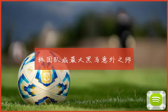 韩国队成最大黑马意外之师