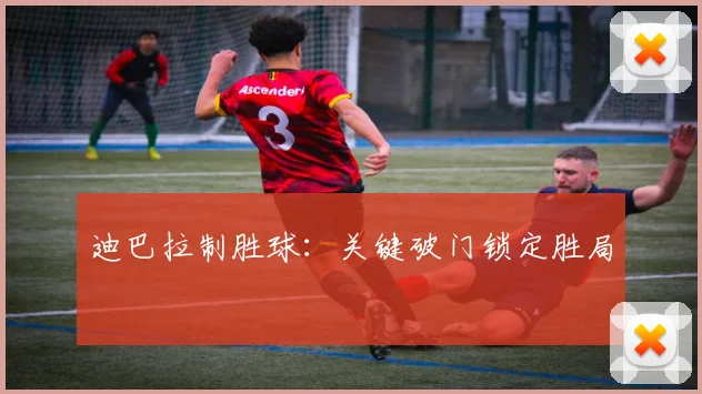 迪巴拉制胜球：关键破门锁定胜局