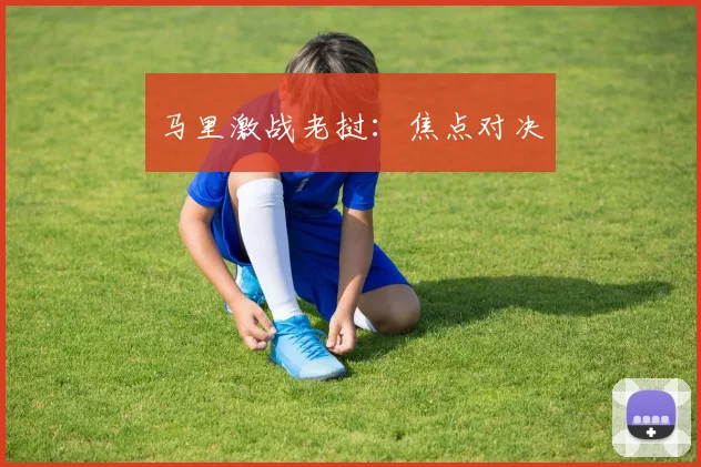 马里激战老挝：焦点对决