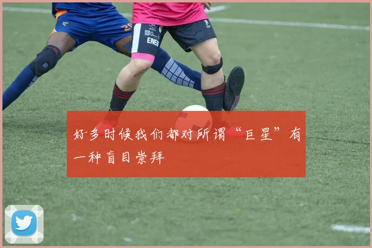 好多时候我们都对所谓“巨星”有一种盲目崇拜