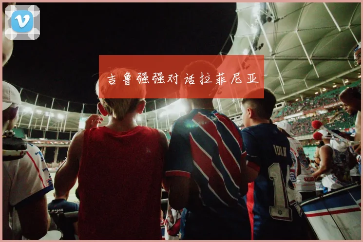 吉鲁强强对话拉菲尼亚