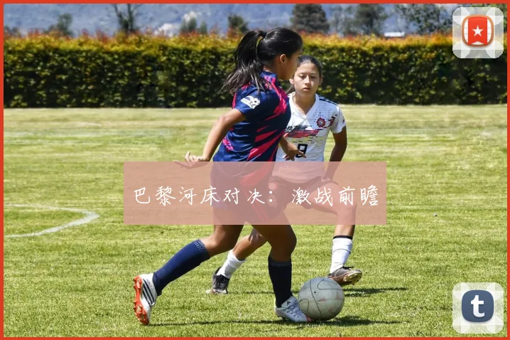 巴黎河床对决：激战前瞻