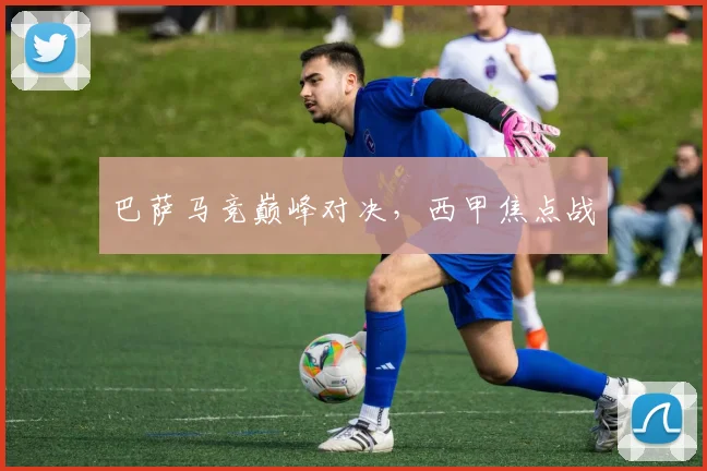 巴萨马竞巅峰对决，西甲焦点战