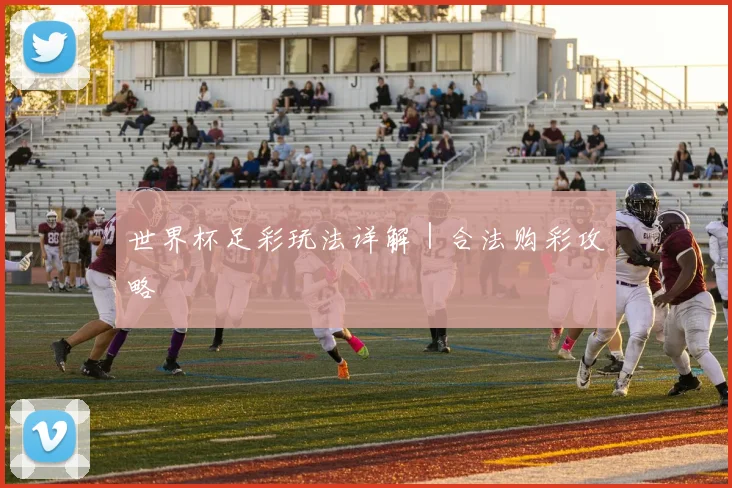 世界杯足彩玩法详解｜合法购彩攻略