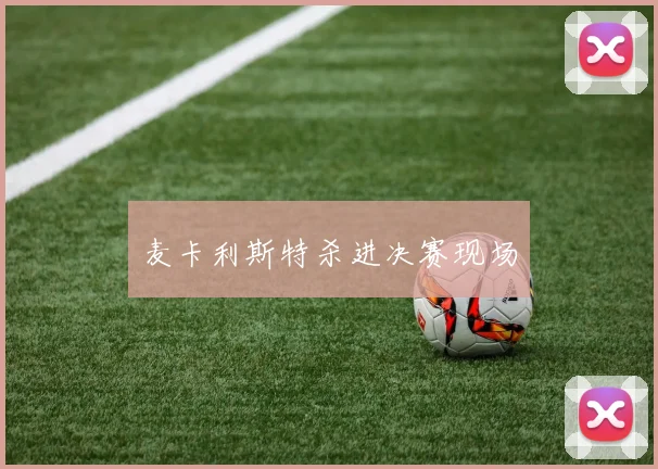 麦卡利斯特杀进决赛现场
