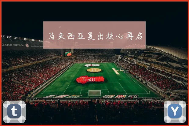 马来西亚复出核心再启