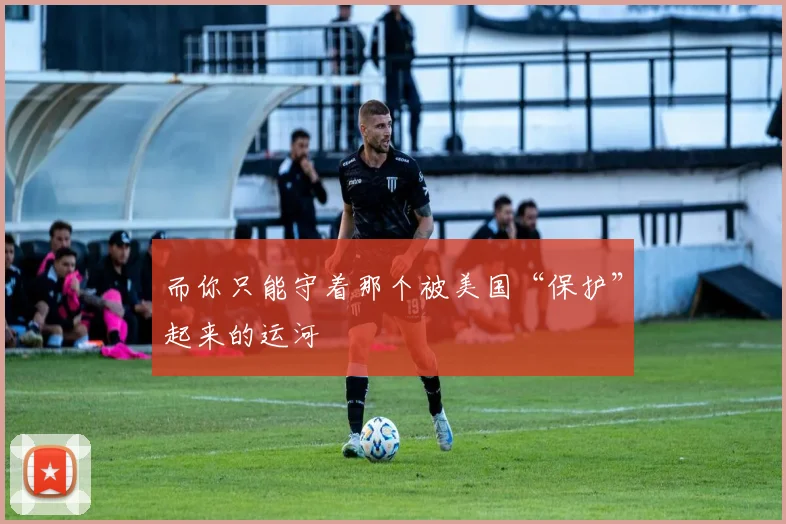 而你只能守着那个被美国“保护”起来的运河