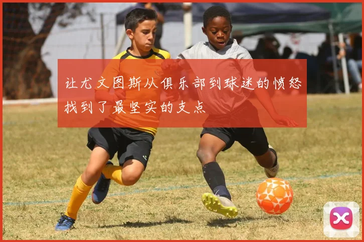 让尤文图斯从俱乐部到球迷的愤怒找到了最坚实的支点