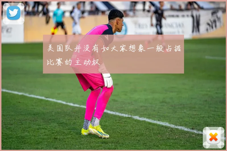 美国队并没有如大家想象一般占据比赛的主动权