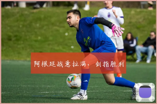 阿根廷战意拉满，剑指胜利