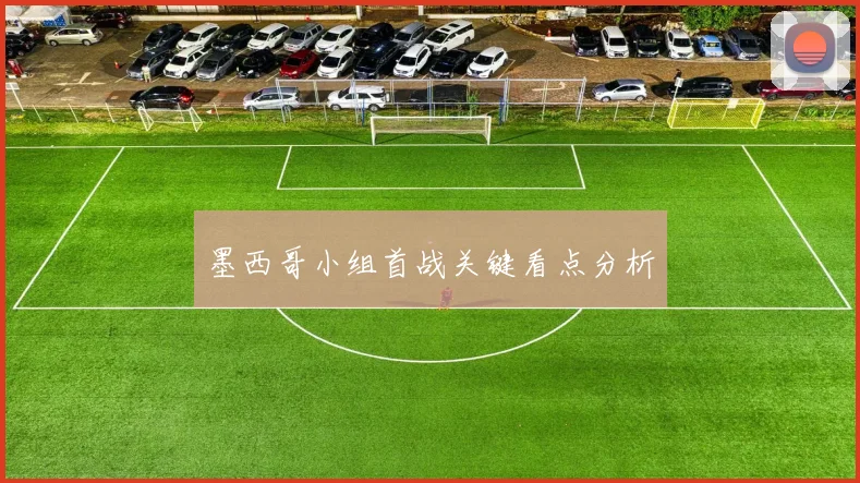 墨西哥小组首战关键看点分析