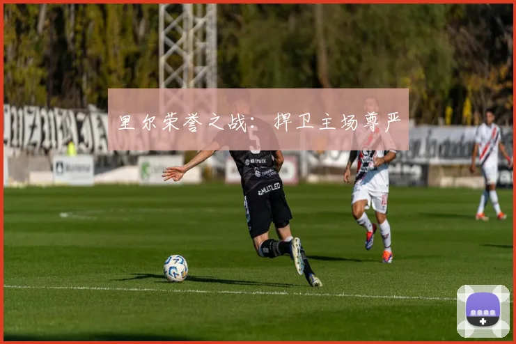 里尔荣誉之战：捍卫主场尊严