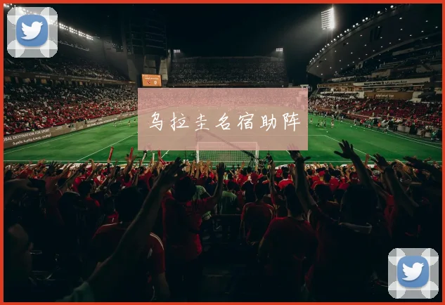 乌拉圭名宿助阵