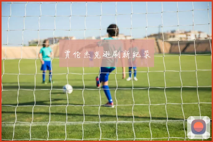 贾伦杰克逊刷新纪录