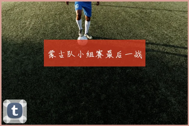 蒙古队小组赛最后一战