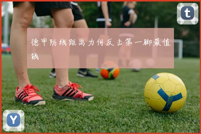 德甲防线距离为何反击第一脚最值钱