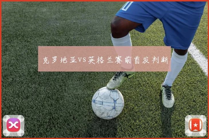 克罗地亚vs英格兰赛前首发判断