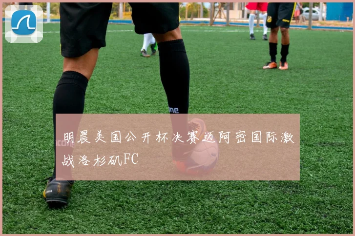 明晨美国公开杯决赛迈阿密国际激战洛杉矶FC