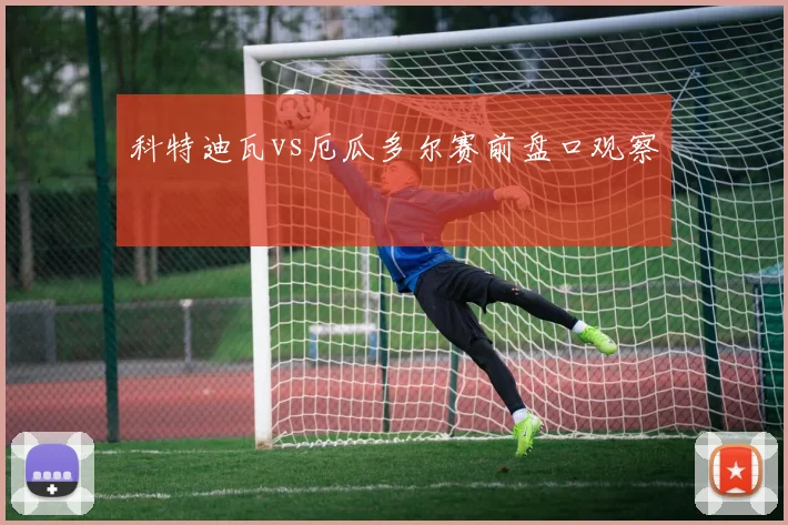 科特迪瓦vs厄瓜多尔赛前盘口观察