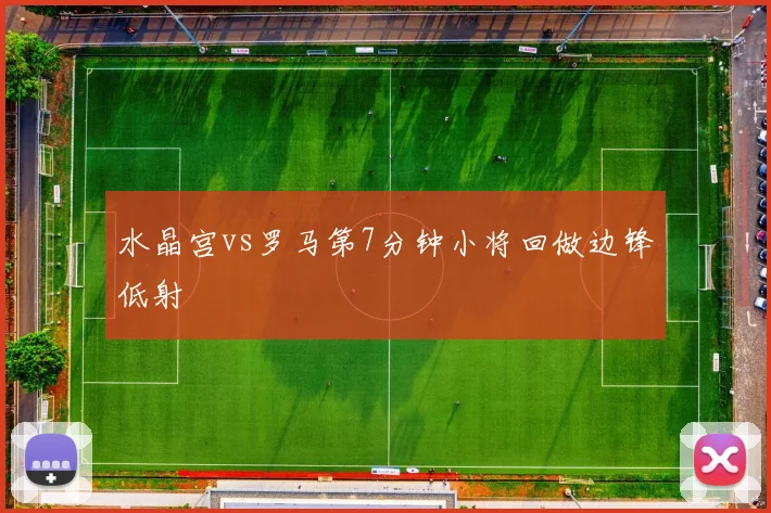 水晶宫vs罗马第7分钟小将回做边锋低射