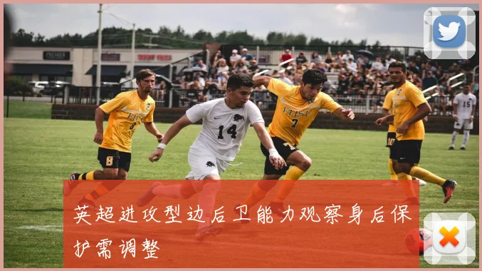 英超进攻型边后卫能力观察身后保护需调整