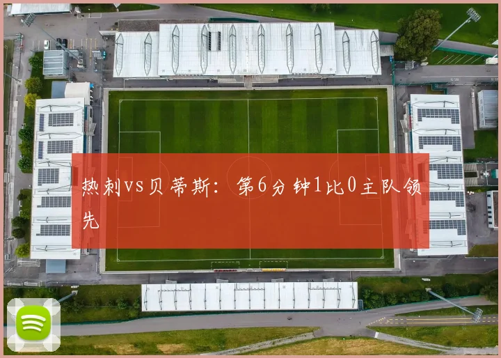 热刺vs贝蒂斯：第6分钟1比0主队领先