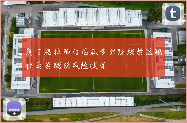 阿丁格拉面对厄瓜多尔防线禁区跑位是否聪明风险提示