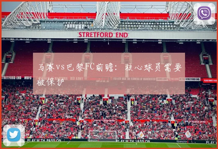 马赛vs巴黎FC前瞻：核心球员需要被保护