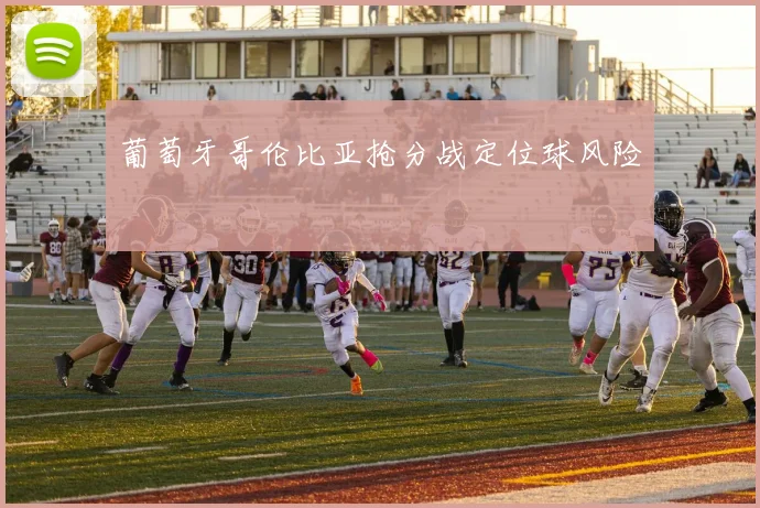 葡萄牙哥伦比亚抢分战定位球风险