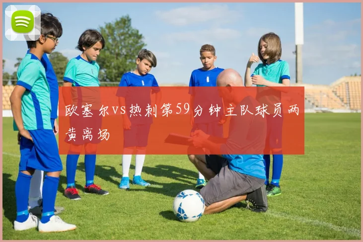 欧塞尔vs热刺第59分钟主队球员两黄离场