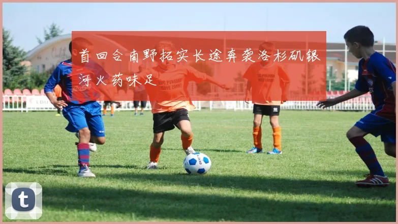 首回合南野拓实长途奔袭洛杉矶银河火药味足