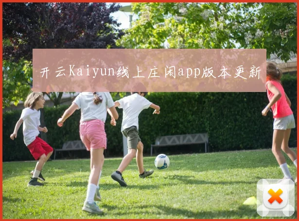 开云Kaiyun线上庄闲app版本更新