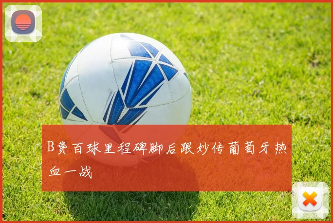 B费百球里程碑脚后跟妙传葡萄牙热血一战