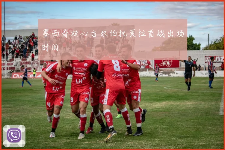 墨西哥核心吉尔伯托莫拉首战出场时间