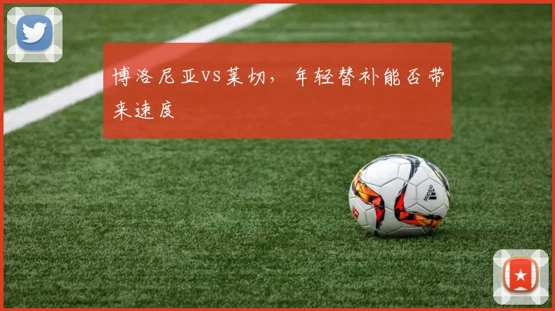 博洛尼亚vs莱切，年轻替补能否带来速度