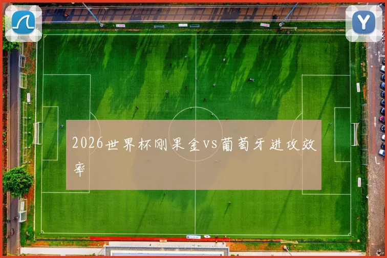 2026世界杯刚果金vs葡萄牙进攻效率