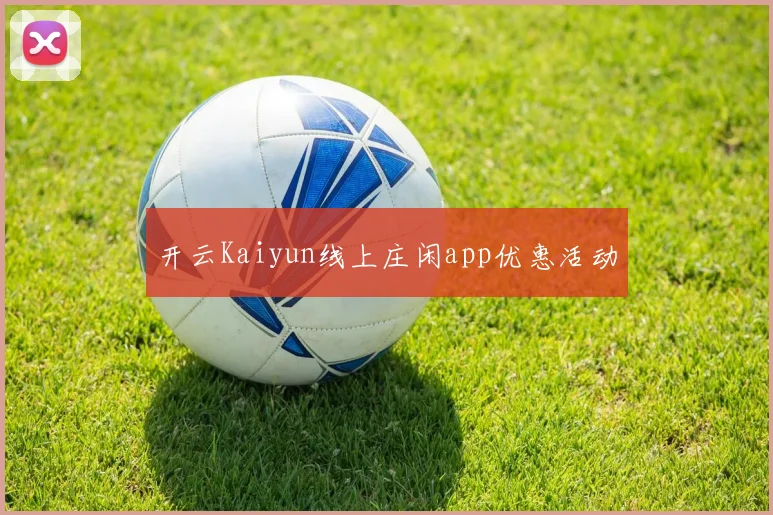 开云Kaiyun线上庄闲app优惠活动