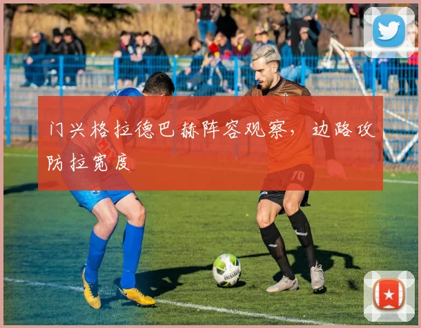 门兴格拉德巴赫阵容观察，边路攻防拉宽度