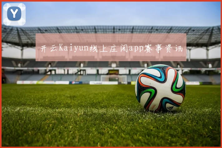 开云Kaiyun线上庄闲app赛事资讯