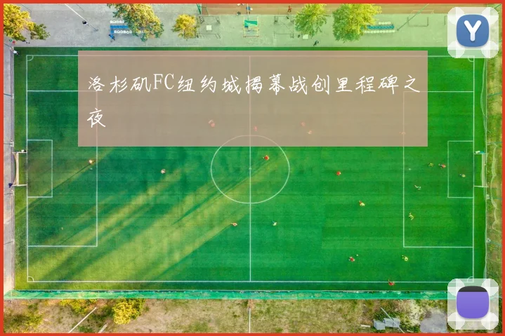 洛杉矶FC纽约城揭幕战创里程碑之夜