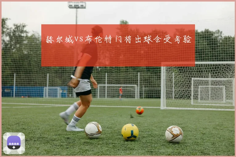 赫尔城vs布伦特门将出球会受考验