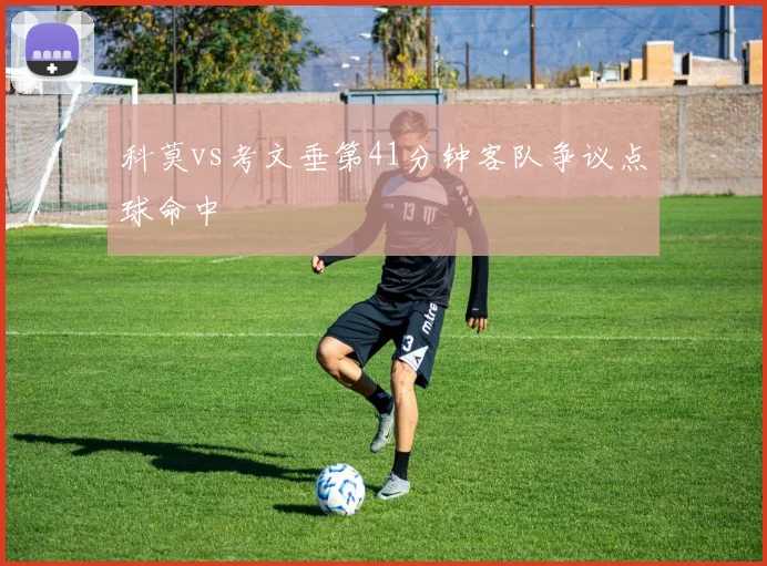 科莫vs考文垂第41分钟客队争议点球命中